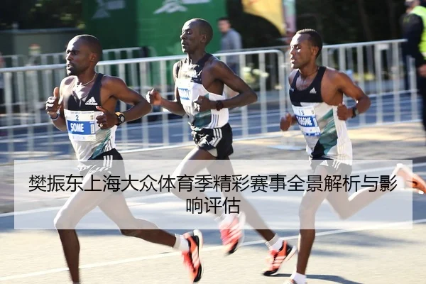 樊振东上海大众体育季精彩赛事全景解析与影响评估