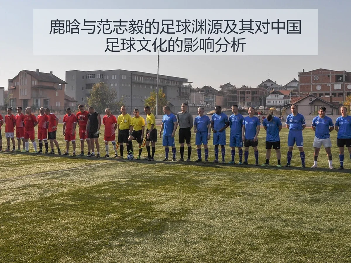 鹿晗与范志毅的足球渊源及其对中国足球文化的影响分析