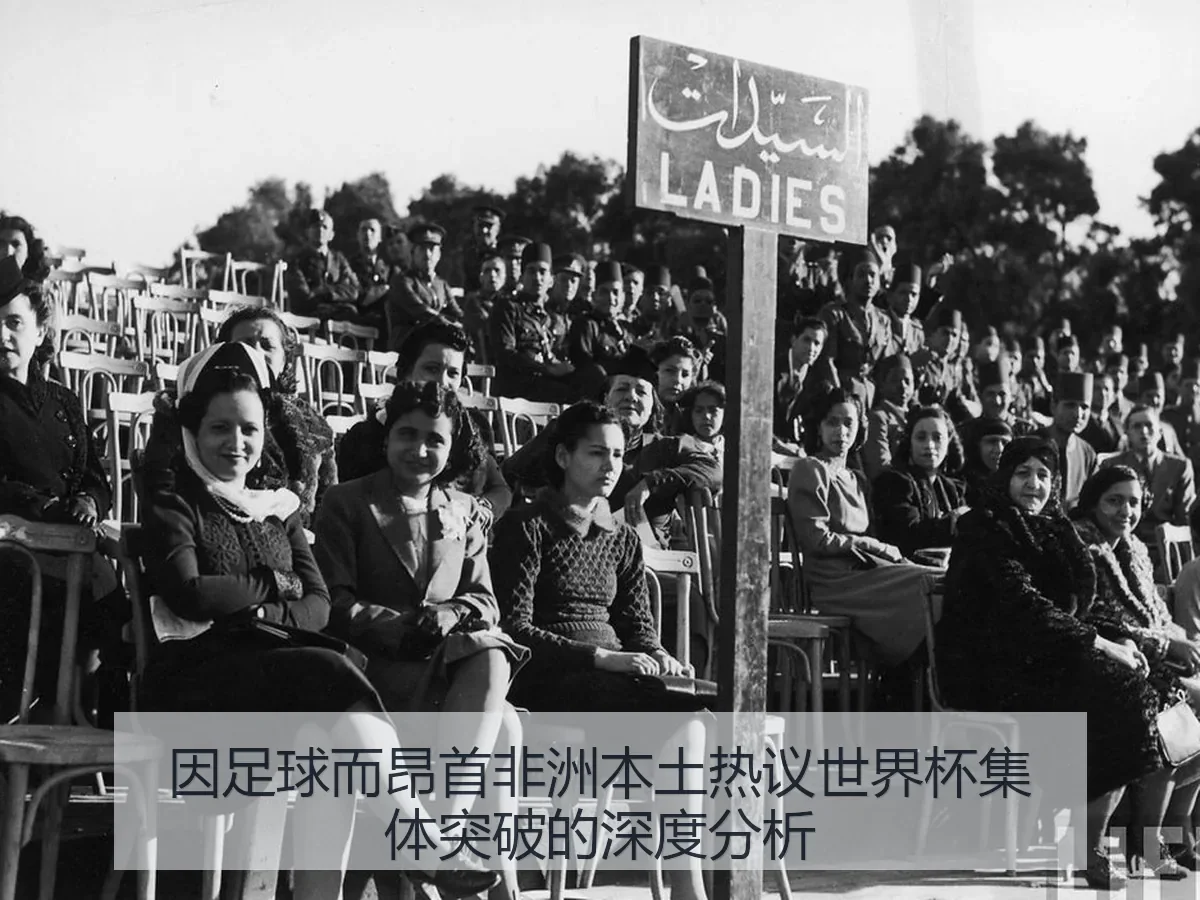 因足球而昂首非洲本土热议世界杯集体突破的深度分析