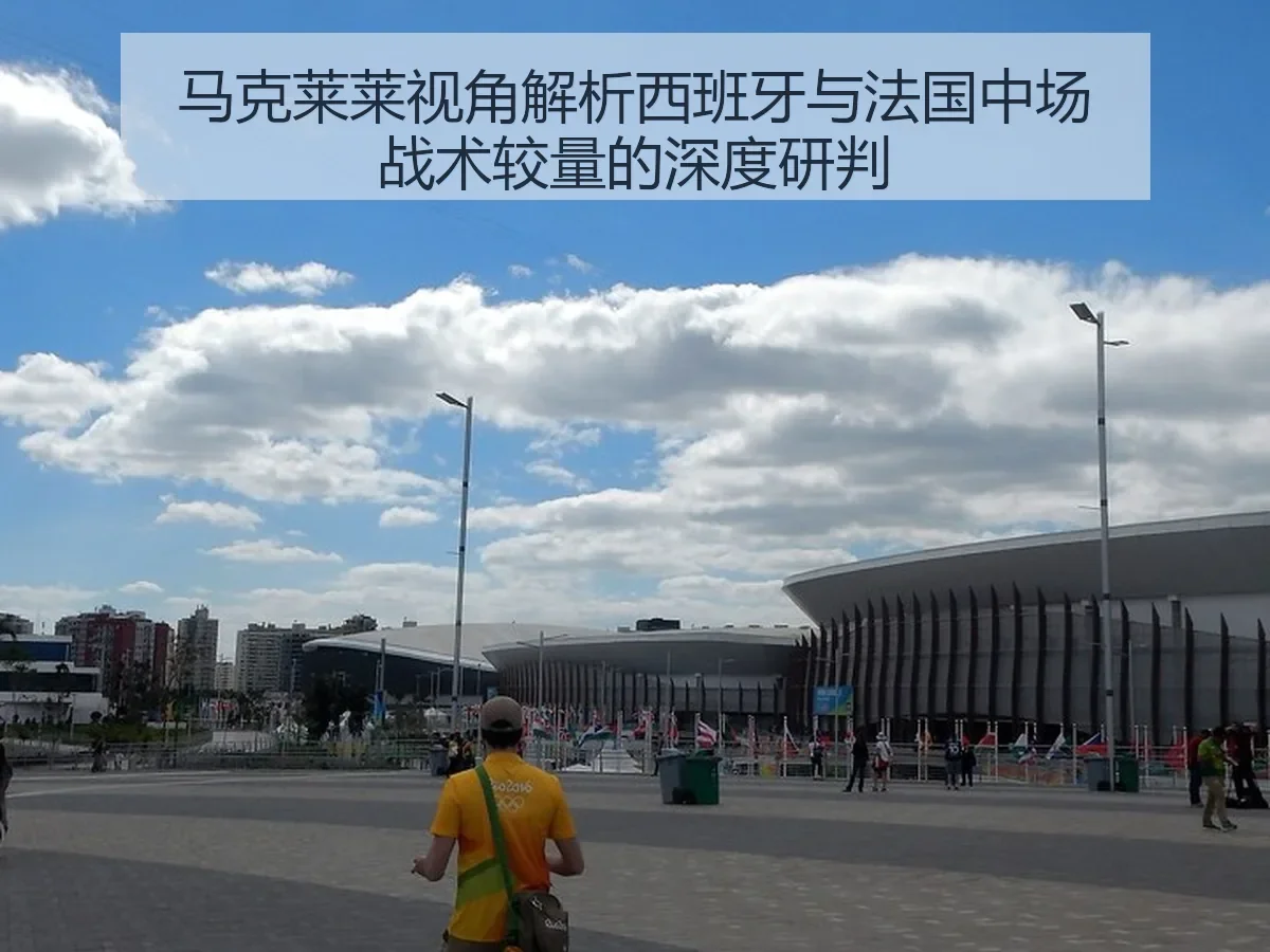 马克莱莱视角解析西班牙与法国中场战术较量的深度研判
