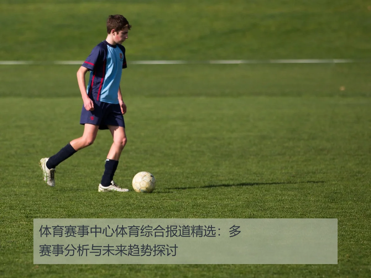 体育赛事中心体育综合报道精选:多赛事分析与未来趋势探讨