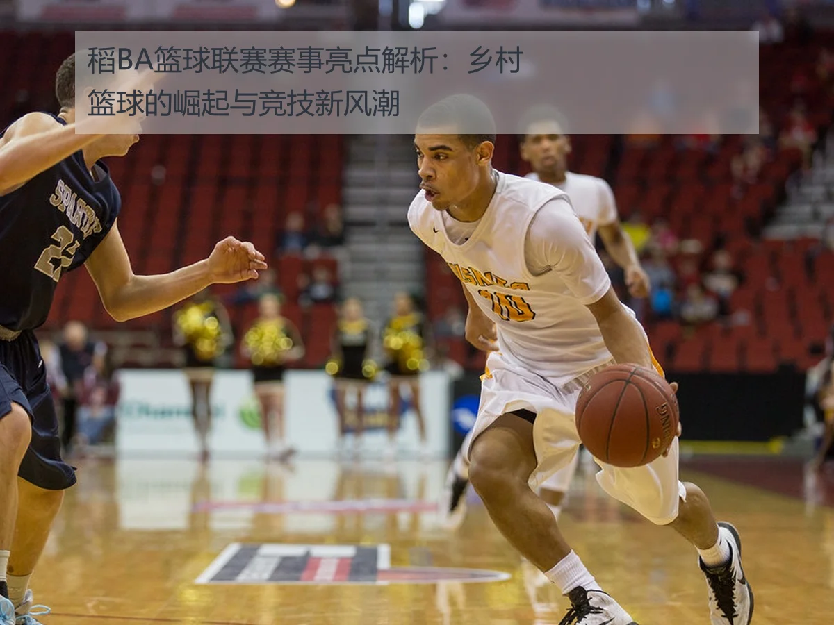 稻BA篮球联赛赛事亮点解析:乡村篮球的崛起与竞技新风潮