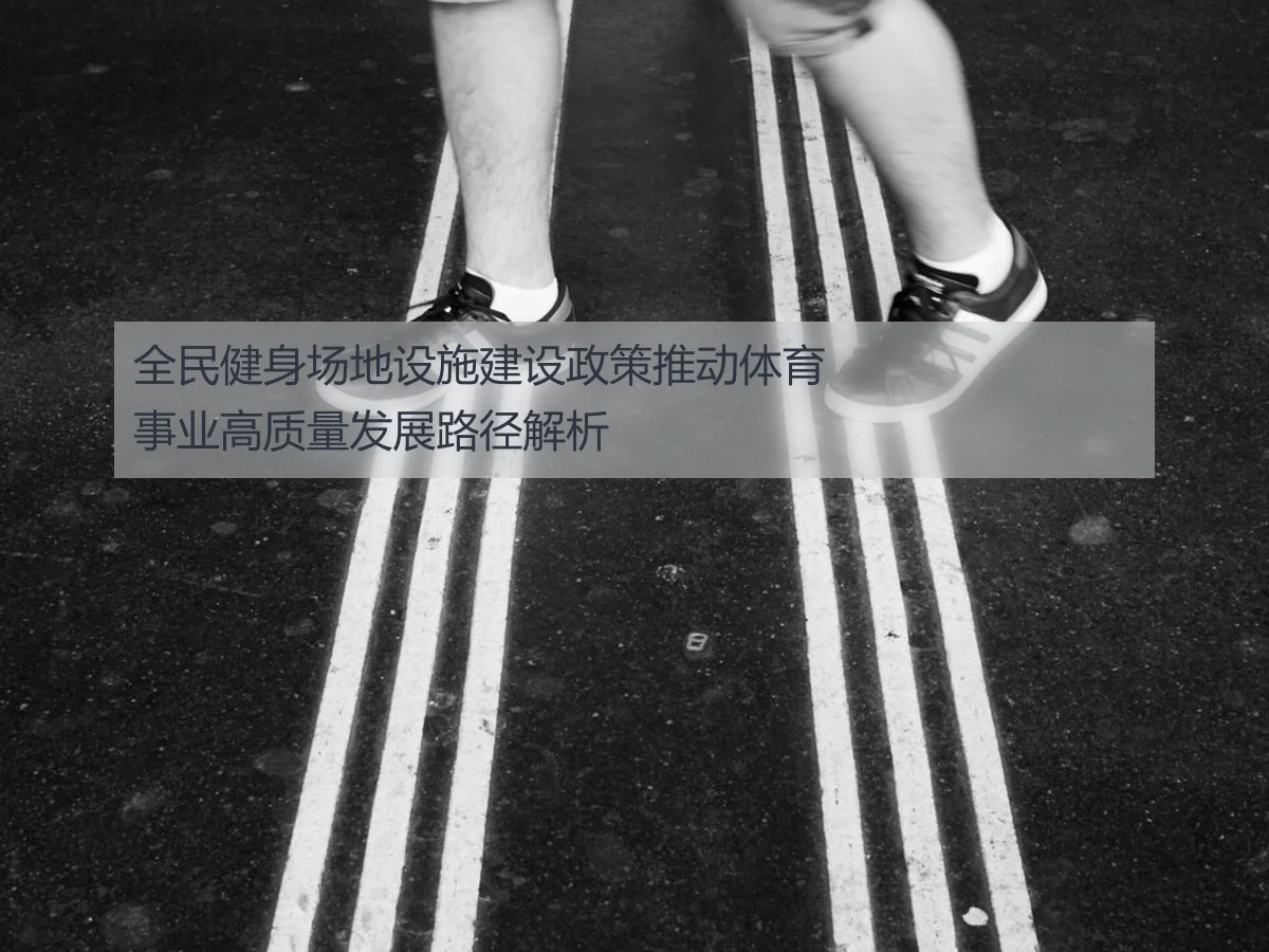 全民健身场地设施建设政策推动体育事业高质量发展路径解析